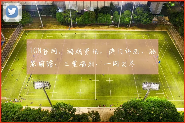 IGN官网，游戏资讯，热门评测，独家前瞻，三重福利，一网打尽