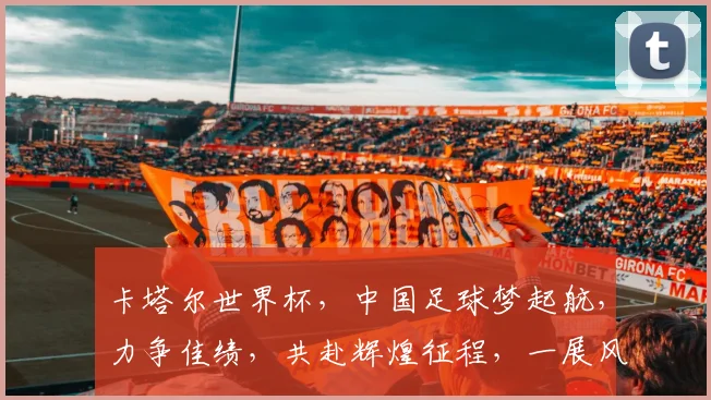 卡塔尔世界杯，中国足球梦起航，力争佳绩，共赴辉煌征程，一展风采。