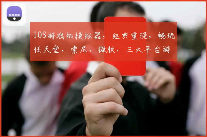 iOS游戏机模拟器，经典重现，畅玩任天堂、索尼、微软，三大平台游戏，一键下载，轻松体验