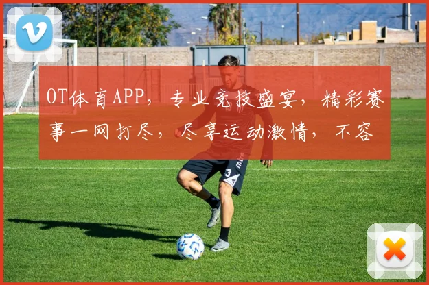 OT体育APP，专业竞技盛宴，精彩赛事一网打尽，尽享运动激情，不容错过