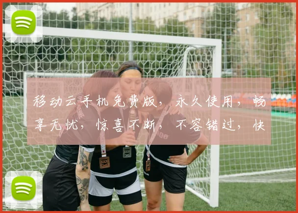 移动云手机免费版，永久使用，畅享无忧，惊喜不断，不容错过，快来体验