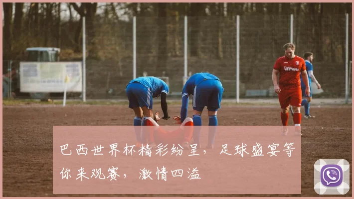 巴西世界杯精彩纷呈，足球盛宴等你来观赛，激情四溢