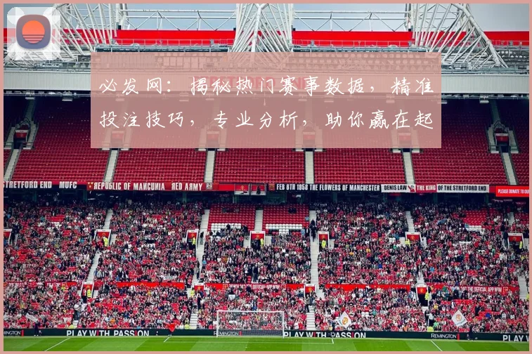 必发网：揭秘热门赛事数据，精准投注技巧，专业分析，助你赢在起跑线，轻松赚取收益