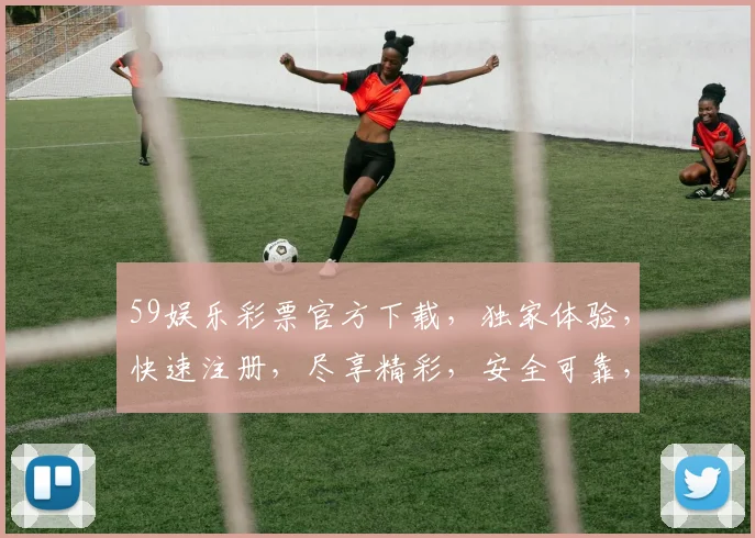 59娱乐彩票官方下载，独家体验，快速注册，尽享精彩，安全可靠，不容错过