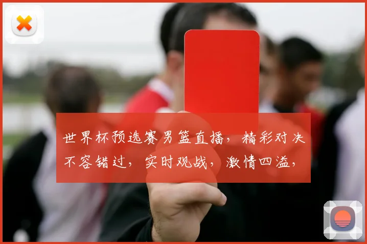 世界杯预选赛男篮直播，精彩对决不容错过，实时观战，激情四溢，尽在眼前